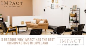 5 Reasons Why Impact Has the Best Chiropractors in Loveland